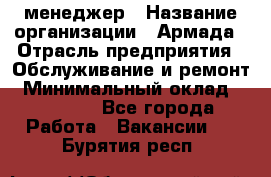 IT-менеджер › Название организации ­ Армада › Отрасль предприятия ­ Обслуживание и ремонт › Минимальный оклад ­ 30 000 - Все города Работа » Вакансии   . Бурятия респ.